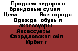 Продаем недорого брендовые сумки  › Цена ­ 3 500 - Все города Одежда, обувь и аксессуары » Аксессуары   . Свердловская обл.,Ирбит г.